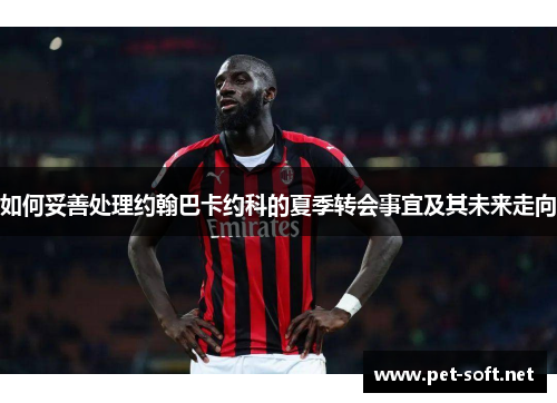 如何妥善处理约翰巴卡约科的夏季转会事宜及其未来走向