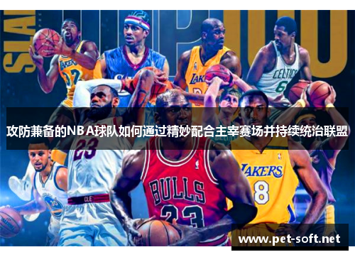 攻防兼备的NBA球队如何通过精妙配合主宰赛场并持续统治联盟