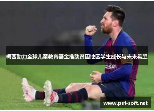 梅西助力全球儿童教育基金推动贫困地区学生成长与未来希望