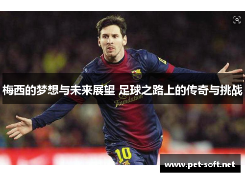 梅西的梦想与未来展望 足球之路上的传奇与挑战