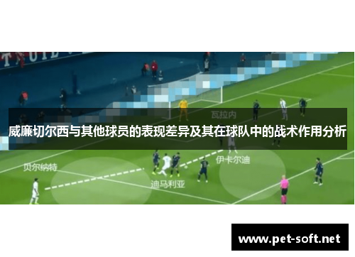威廉切尔西与其他球员的表现差异及其在球队中的战术作用分析