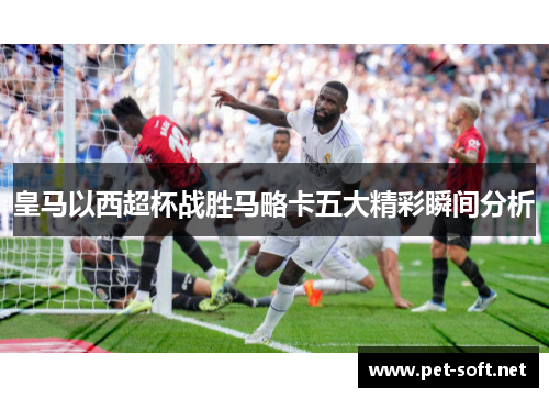 皇马以西超杯战胜马略卡五大精彩瞬间分析