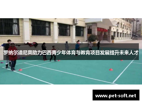 罗纳尔迪尼奥助力巴西青少年体育与教育项目发展提升未来人才