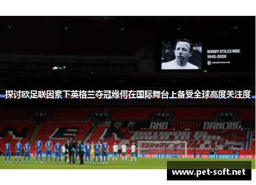 探讨欧足联因素下英格兰夺冠缘何在国际舞台上备受全球高度关注度