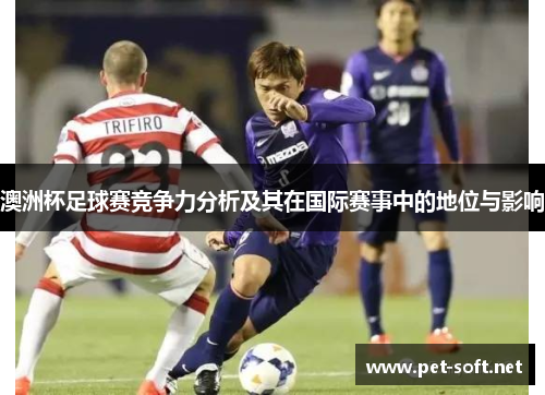 澳洲杯足球赛竞争力分析及其在国际赛事中的地位与影响
