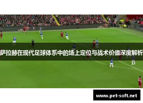 萨拉赫在现代足球体系中的场上定位与战术价值深度解析 萨拉赫在现代足球体系中的场上定位与战术价值深度解析