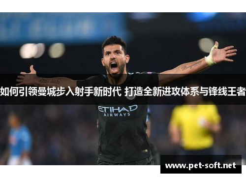 如何引领曼城步入射手新时代 打造全新进攻体系与锋线王者